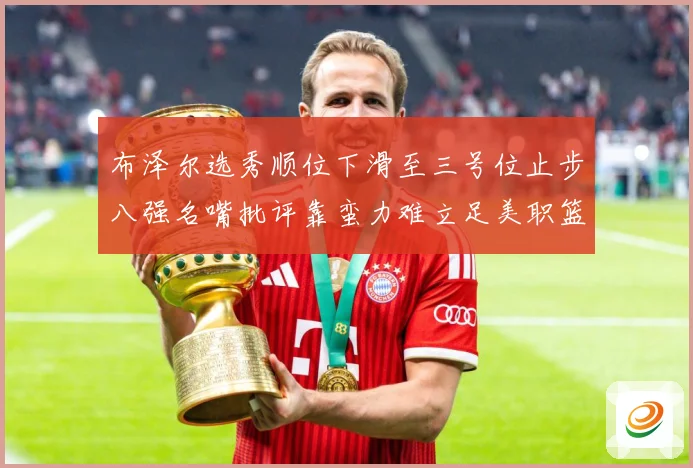 布泽尔选秀顺位下滑至三号位止步八强名嘴批评靠蛮力难立足美职篮赛场复盘-深度解析