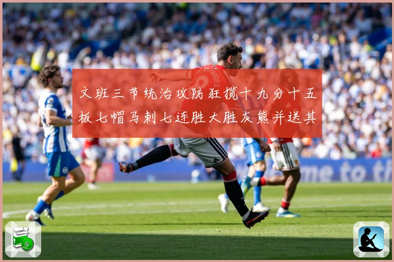 文班三节统治攻防狂揽十九分十五板七帽马刺七连胜大胜灰熊并送其成长观察-深度解析
