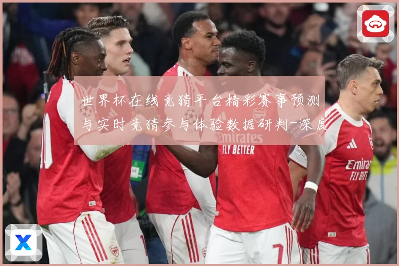 世界杯在线竞猜平台精彩赛事预测与实时竞猜参与体验数据研判-深度解析