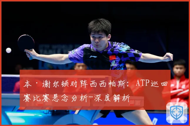 本·谢尔顿对阵西西帕斯：ATP巡回赛比赛悬念分析-深度解析