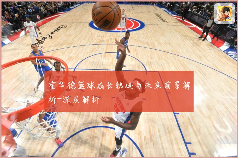 霍华德篮球成长轨迹与未来前景解析-深度解析