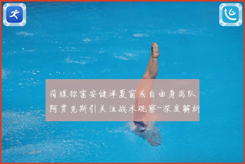 荷媒称富安健洋夏窗或自由身离队阿贾克斯引关注战术观察-深度解析