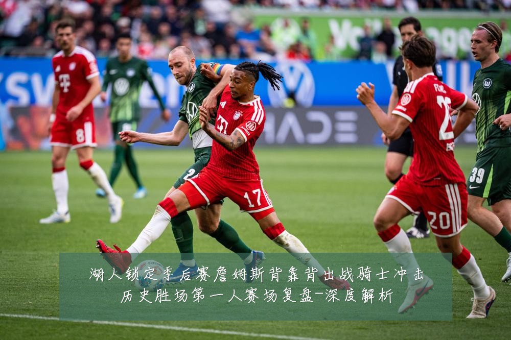 湖人锁定季后赛詹姆斯背靠背出战骑士冲击历史胜场第一人赛场复盘-深度解析
