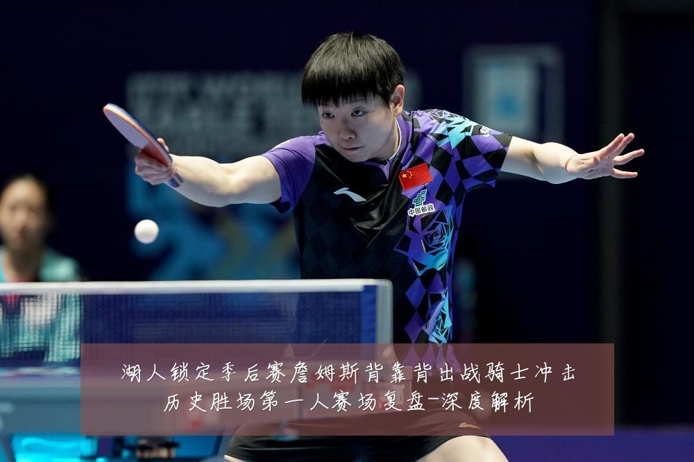 湖人锁定季后赛詹姆斯背靠背出战骑士冲击历史胜场第一人赛场复盘-深度解析