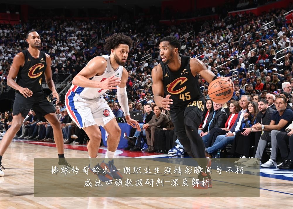 棒球传奇铃木一朗职业生涯精彩瞬间与不朽成就回顾数据研判-深度解析
