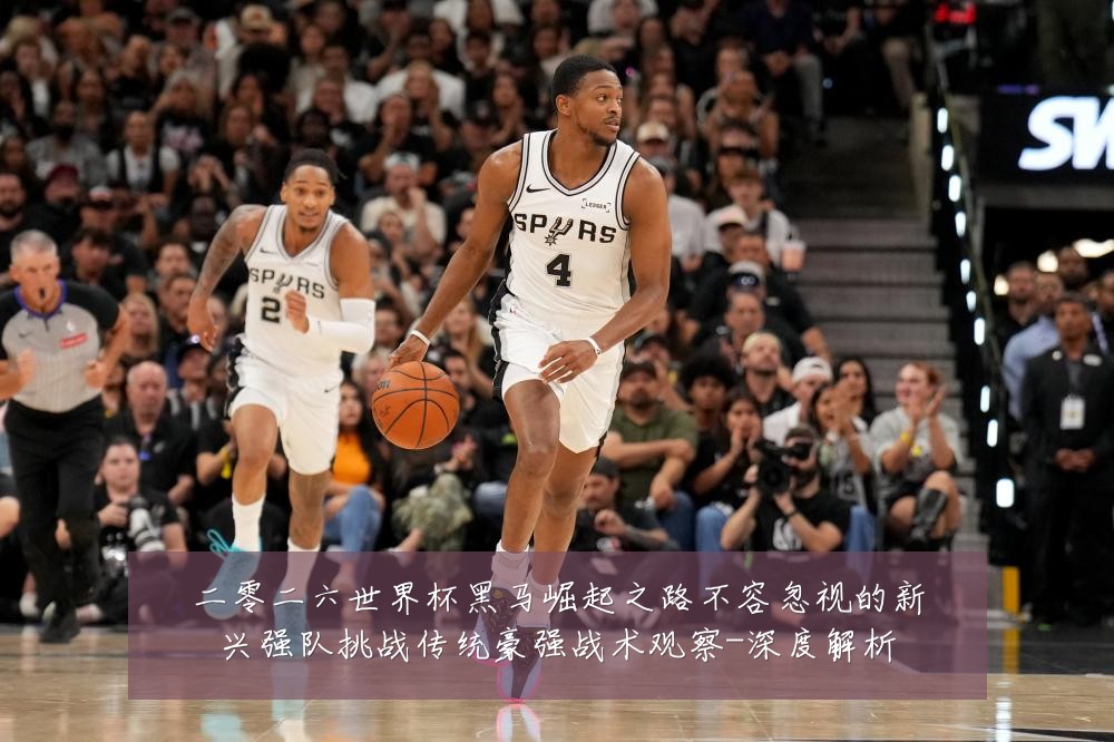 二零二六世界杯黑马崛起之路不容忽视的新兴强队挑战传统豪强战术观察-深度解析