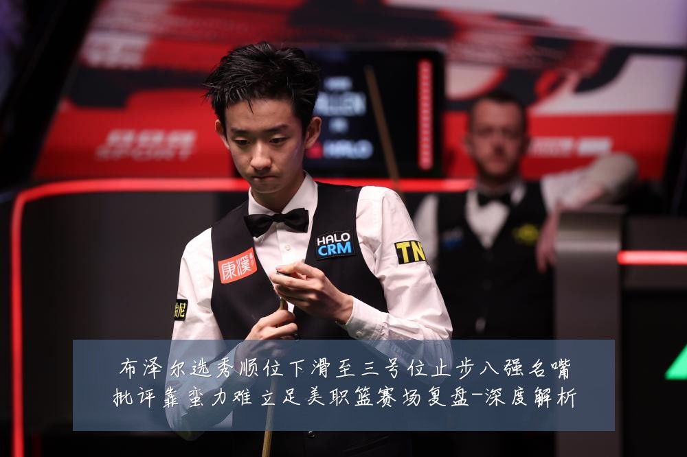 布泽尔选秀顺位下滑至三号位止步八强名嘴批评靠蛮力难立足美职篮赛场复盘-深度解析
