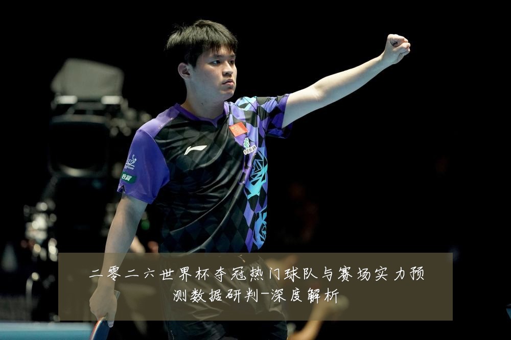 二零二六世界杯夺冠热门球队与赛场实力预测数据研判-深度解析