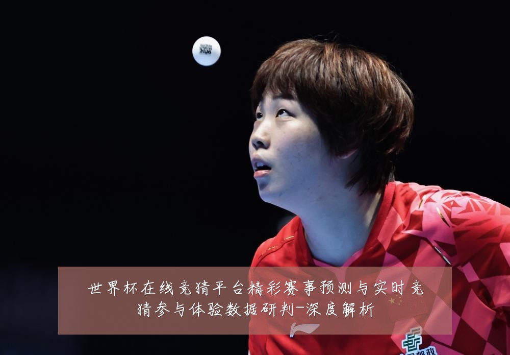 世界杯在线竞猜平台精彩赛事预测与实时竞猜参与体验数据研判-深度解析